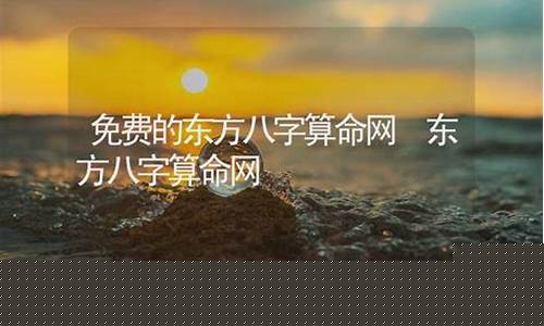 东方免费八字算命网(八字算命婚姻东方算命网)