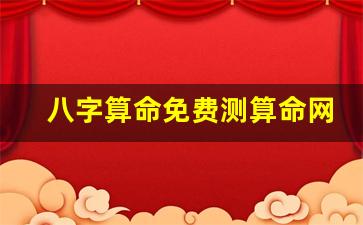 八字算命免费测算命网(八字算命免费测八字周易算命)