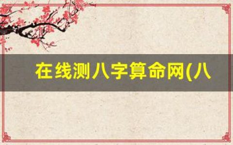 在线测八字算命网(八字算命在线测试)