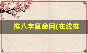推八字算命网(在线推八字)