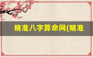精准八字算命网(精准八字算命网)