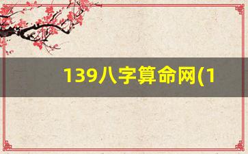139八字算命网(139八字算命最准网站)