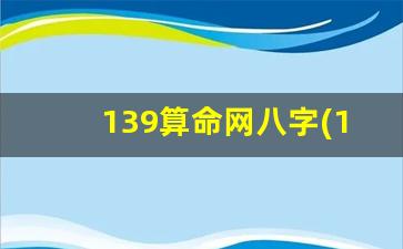 139算命网八字(139算命网免费算命八字排盘)