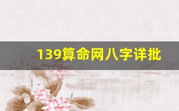 139算命网八字详批(139算命网生辰八字详批)
