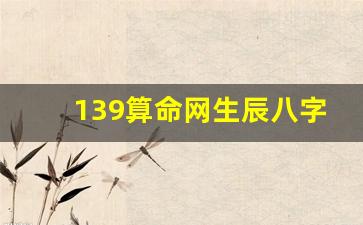 139算命网生辰八字(139算命网免费算命农历)