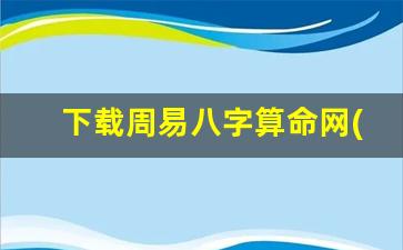 下载周易八字算命网(下载周易八字算命网免费)