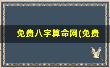 免费八字算命网(免费八字算命网星尘)