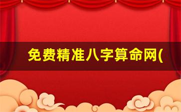 免费精准八字算命网(免费生辰八字算命)