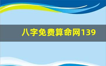 八字免费算命网139(八字免费算命)
