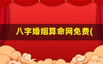 八字婚姻算命网免费(八字算婚姻)