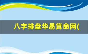 八字排盘华易算命网(八字排盘华易网算命大全)