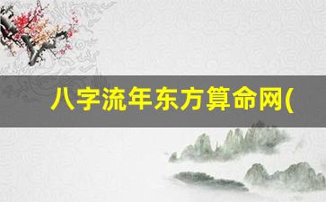 八字流年东方算命网(八字流年算命)