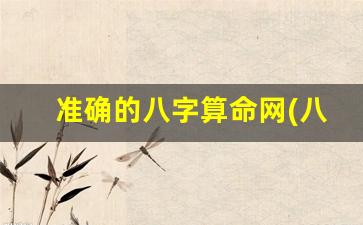 准确的八字算命网(八字算命最准确)