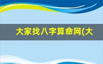 大家找八字算命网(大家找八字算命网)