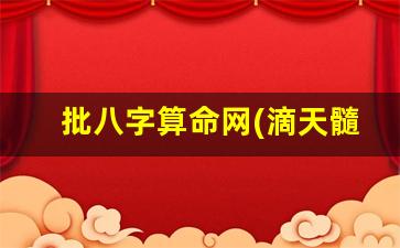 批八字算命网(滴天髓免费批八字算命网)