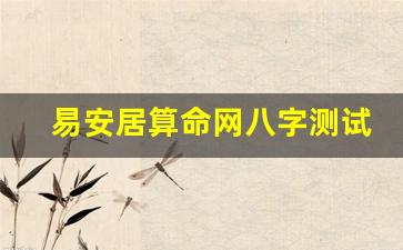 易安居算命网八字测试(易安居免费算命网姓名测试)