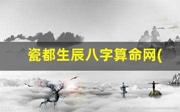 瓷都生辰八字算命网(八字算命瓷都算命网)