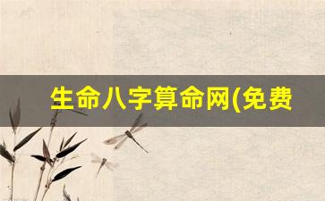 生命八字算命网(免费算命生辰八字测算)