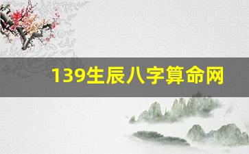 139生辰八字算命网(139算命网免费算命八字排盘)