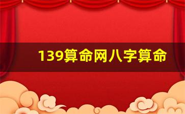 139算命网八字算命(139算命网八字算命准吗)