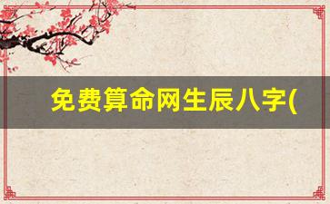 免费算命网生辰八字(免费算命网生辰八字下载)