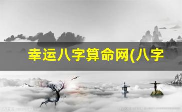 幸运八字算命网(八字测算幸运石)