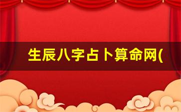 生辰八字占卜算命网(生辰八字算几两几钱算命对照表)