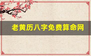 老黄历八字免费算命网(老黄历测八字算命)