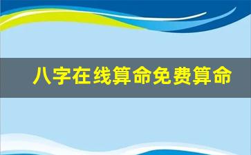 八字在线算命免费算命网(八字在线算命免费算命网)