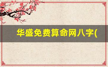 华盛免费算命网八字(华盛算命网首页)