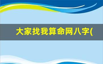 大家找我算命网八字(大家找算命网官网准吗)
