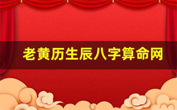 老黄历生辰八字算命网(老黄历免费生辰八字)