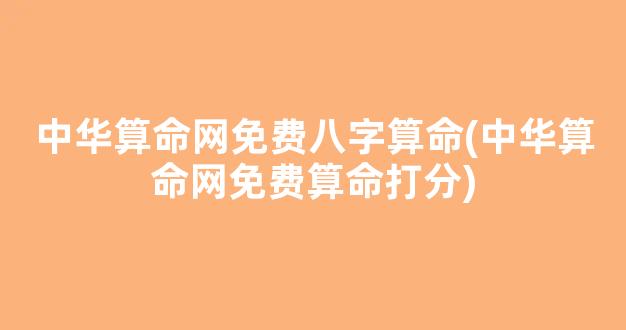 中华算命网免费八字算命(中华算命网免费算命打分)