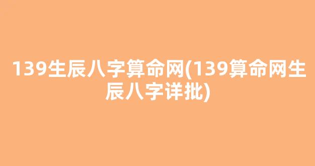 139生辰八字算命网(139算命网生辰八字详批)