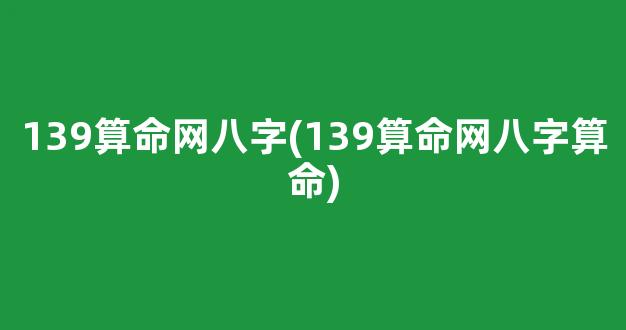 139算命网八字(139算命网八字算命)