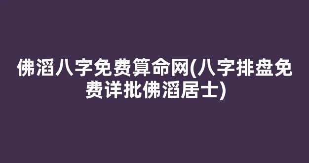 佛滔八字免费算命网(八字排盘免费详批佛滔居士)