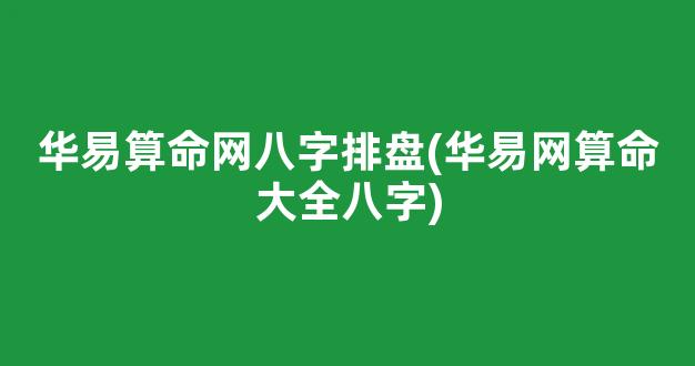 华易算命网八字排盘(华易网算命大全八字)