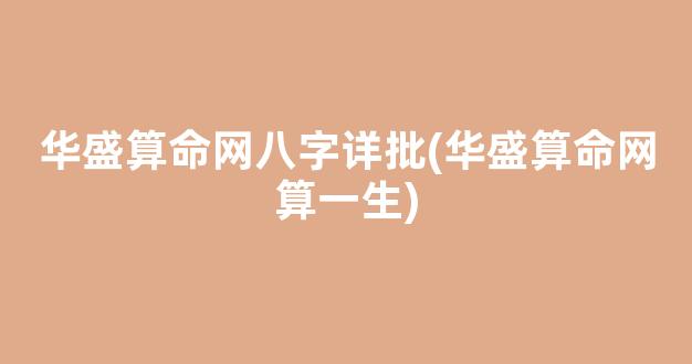 华盛算命网八字详批(华盛算命网算一生)