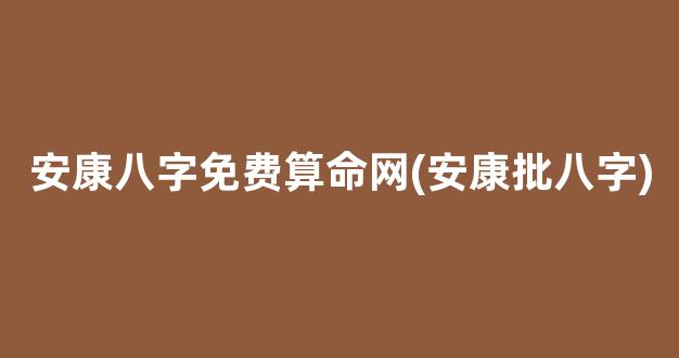 安康八字免费算命网(安康批八字)