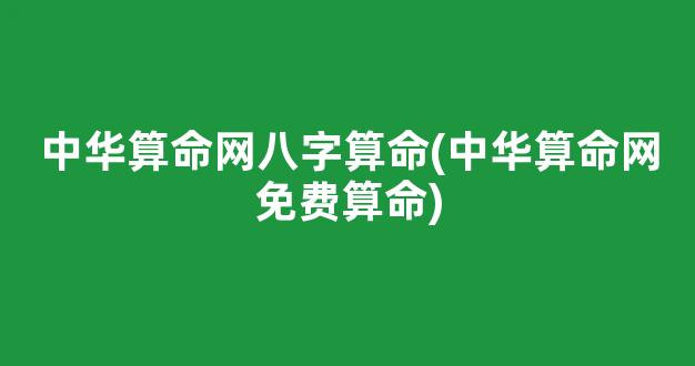 中华算命网八字算命(中华算命网免费算命)