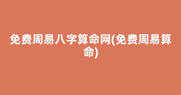 免费周易八字算命网(免费周易算命)