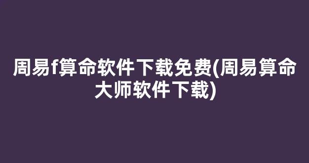 周易f算命软件下载免费(周易算命大师软件下载)
