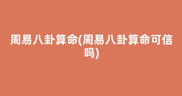 周易八卦算命(周易八卦算命可信吗)