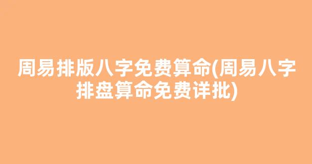 周易排版八字免费算命(周易八字排盘算命免费详批)