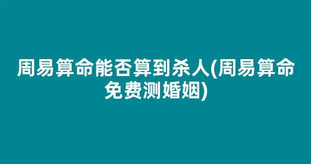周易算命能否算到杀人(周易算命免费测婚姻)