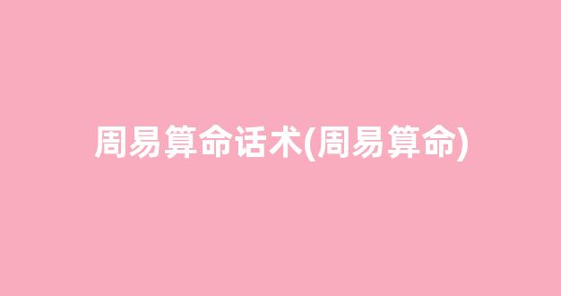周易算命话术(周易算命)