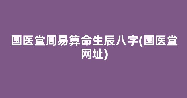 国医堂周易算命生辰八字(国医堂网址)