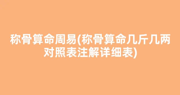 称骨算命周易(称骨算命几斤几两对照表注解详细表)