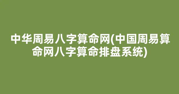 中华周易八字算命网(中国周易算命网八字算命排盘系统)