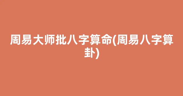周易大师批八字算命(周易八字算卦)